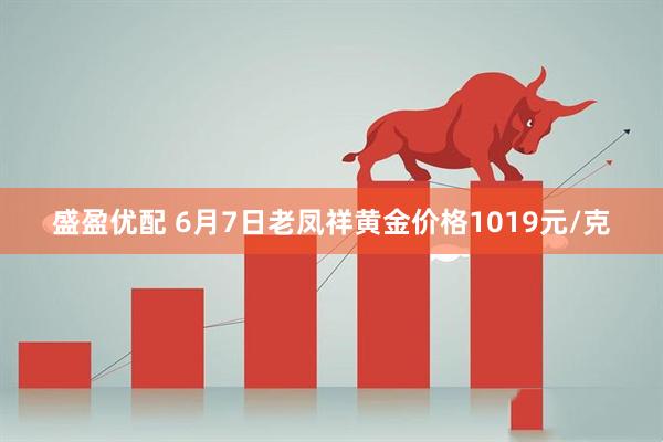 盛盈优配 6月7日老凤祥黄金价格1019元/克