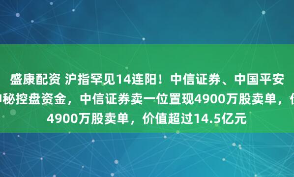 盛康配资 沪指罕见14连阳！中信证券、中国平安两大权重股又遇神秘控盘资金，中信证券卖一位置现4900万股卖单，价值超过14.5亿元