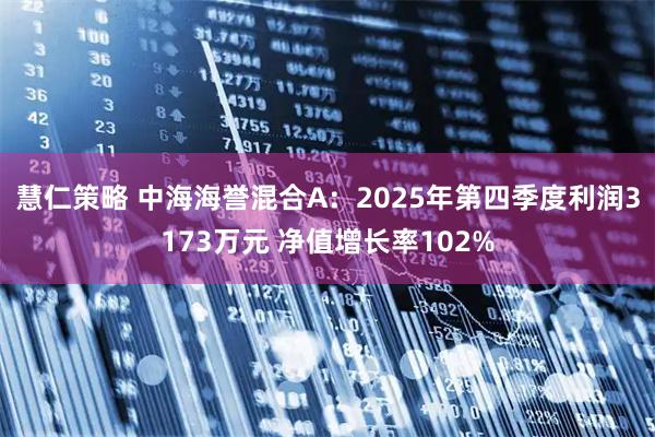 慧仁策略 中海海誉混合A：2025年第四季度利润3173万元 净值增长率102%