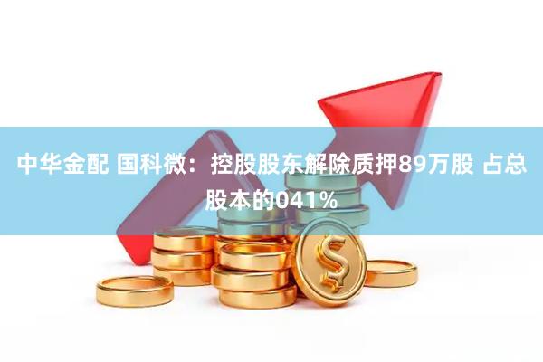中华金配 国科微：控股股东解除质押89万股 占总股本的041%